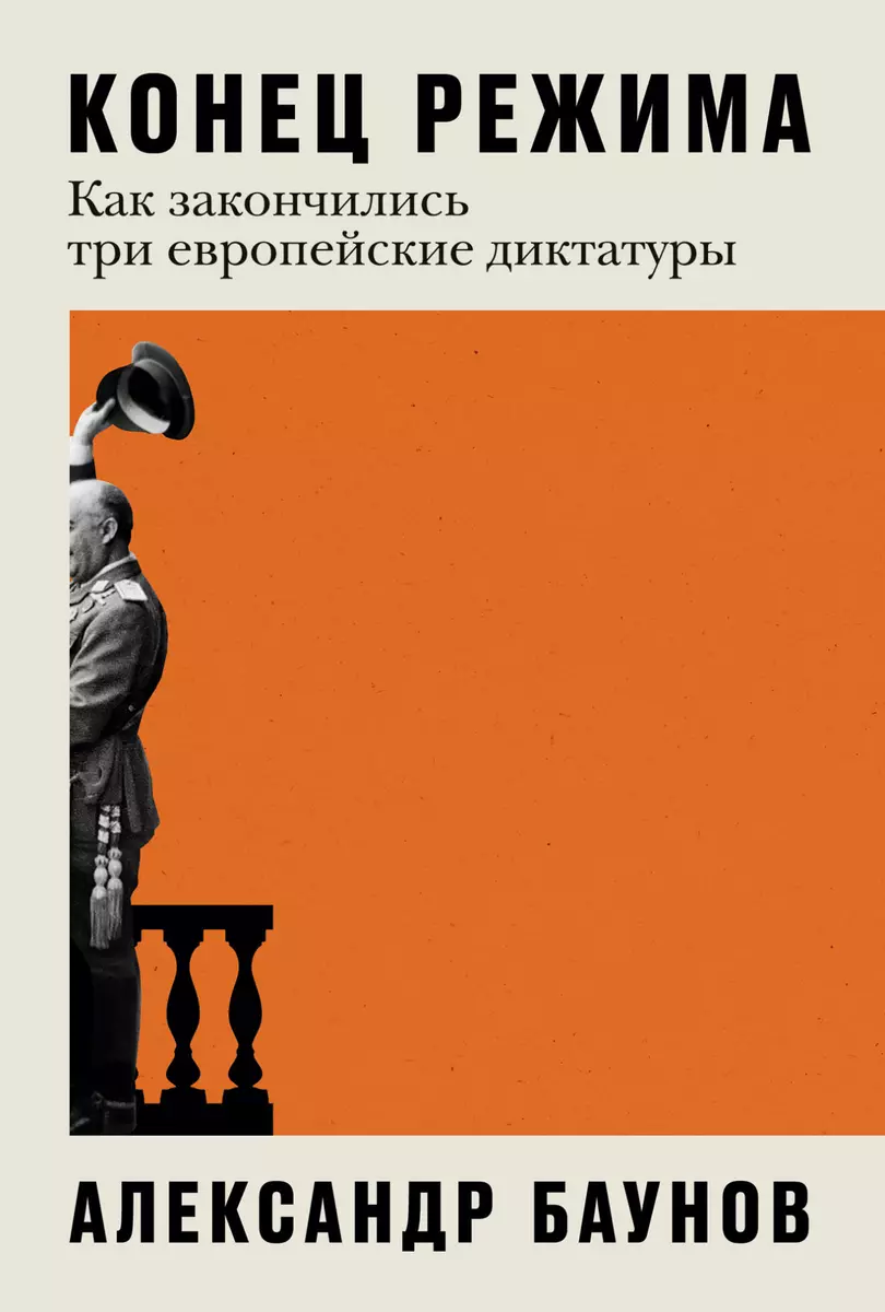 Конец режима: Как закончились три европейские диктатуры (Александр Баунов)  - купить книгу с доставкой в интернет-магазине «Читай-город». ISBN:  978-5-9614-8245-4