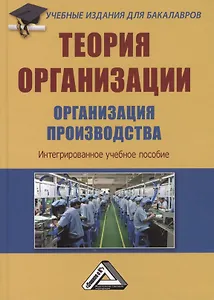 Теория организации. Организация производства: Интегрированное учебное пособие для бакалавров