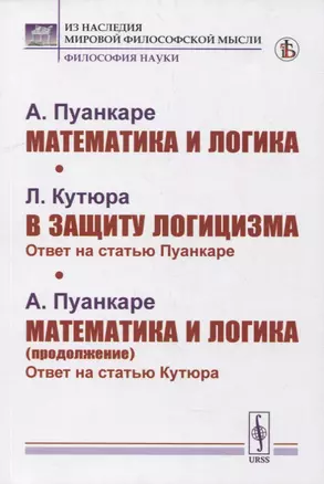 Пуанкаре А.: Математика и логика. Кутюра Л. В защиту логицизма: Ответ на статью Пуанкаре. Пуанкаре А. Математика и логика (продолжение): Ответ на статью Кутюра — 2900229 — 1