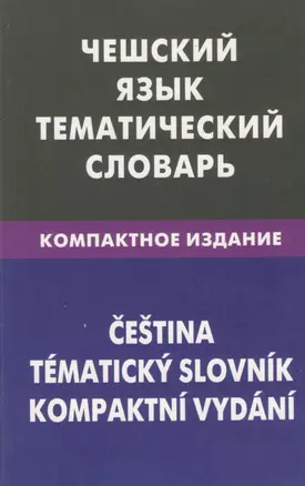 Чешский язык. Тематический словарь. Компактное издание. 10 000 слов. С транскрипцией чешских слов. С русским и чешским указателями — 2369992 — 1