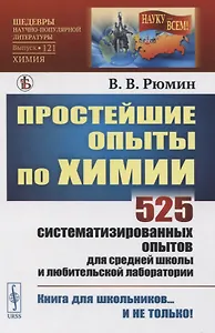 Простейшие опыты по химии: 525 систематизированных опытов для средней школы и любительской лаборатории