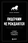 Лидерами не рождаются. 12 правил эффективного руководства — 2895844 — 1