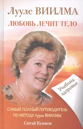 ЛУУЛЕ ВИИЛМА. Любовь лечит тело. Самый полный путеводитель по методу Лууле Виилиы. Учебник здоровья — 2417125 — 1