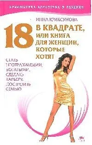 18 в квадрате, или Книга для женщин, которые хотят стать неотразимыми, богатыми, сделать карьеру, построить семью