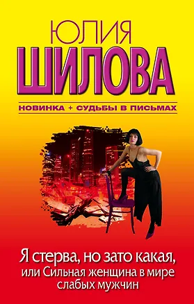 Книга Я стерва, но зато какая, или Сильная женщина в мире слабых мужчин : [роман] (Юлия Шилова)