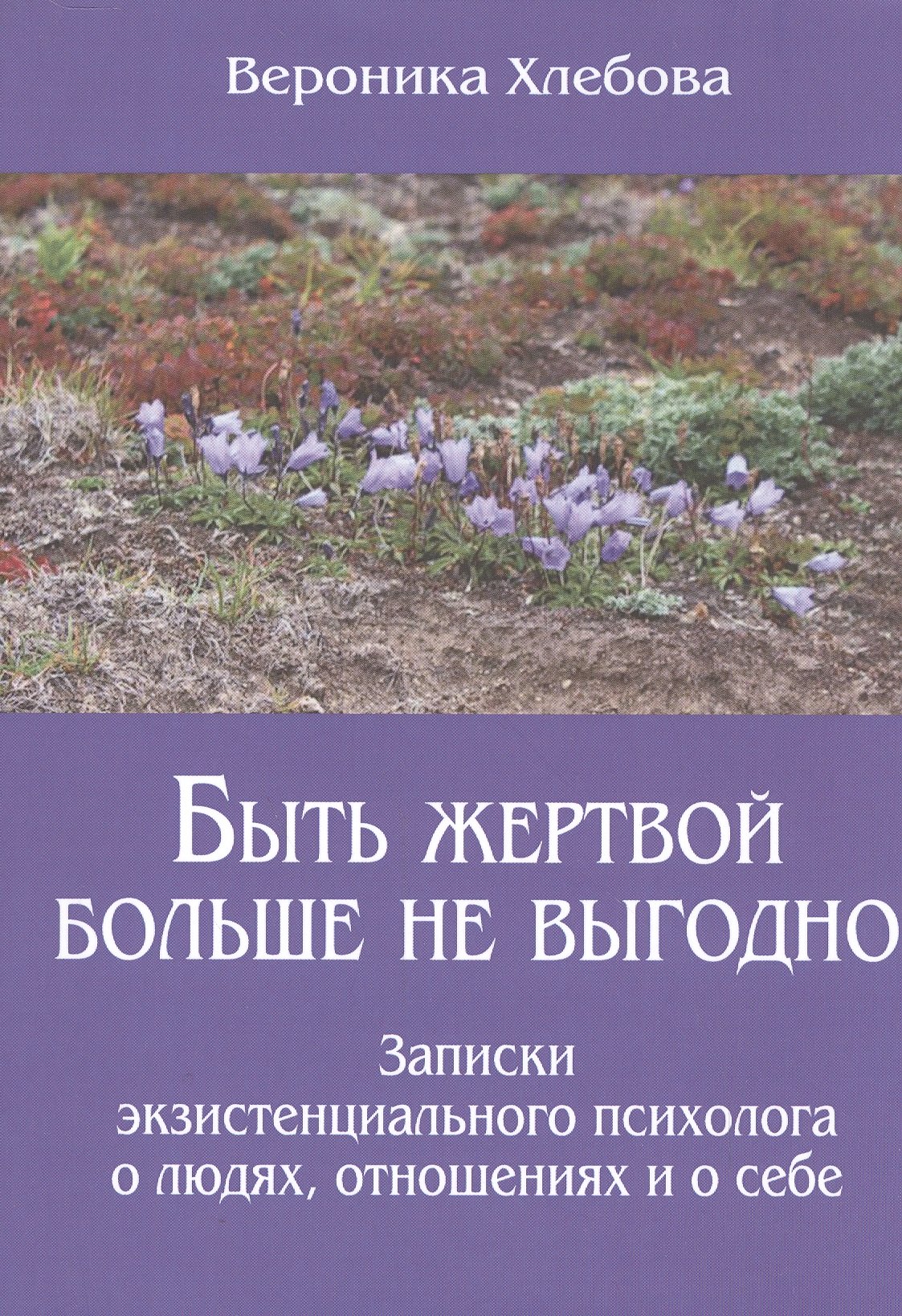 

Быть жертвой больше не выгодно Записки экзистенциального психолога о людях отношениях и о себе (м) (