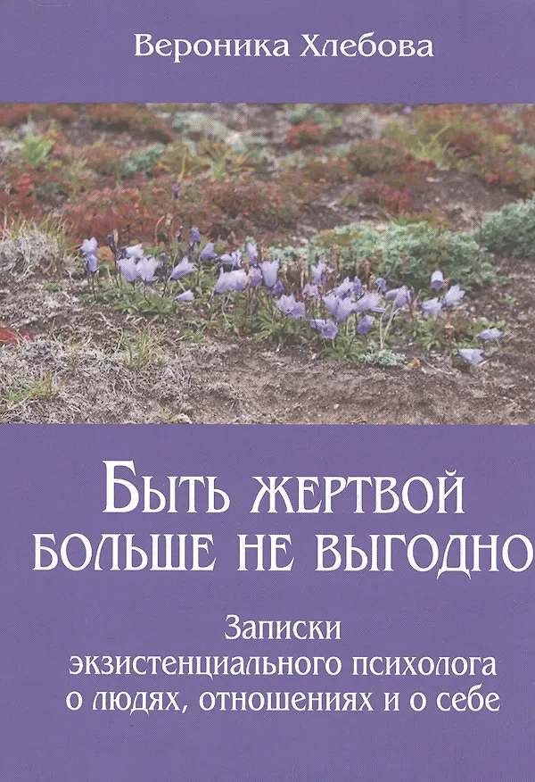 Книга Быть жертвой больше не выгодно Записки экзистенциального психолога о людях отношениях и о себе (м) ( () — 1