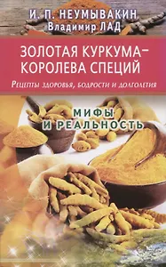 Золотая куркума - королева специй. Рецепты здоровья, бодрости и долголетия