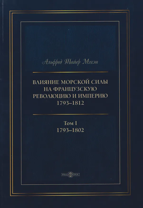 Книга Влияние морской силы на французскую революцию и Империю 1793–1812. В 2-х томах. Том I. 1793–1802 (Альфред Мэхэн) — 1