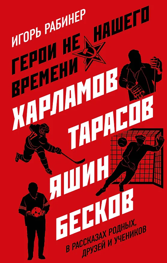 Книга Герои не нашего времени. Харламов, Тарасов, Яшин, Бесков в рассказах родных, друзей и учеников (Игорь Рабинер) — 1