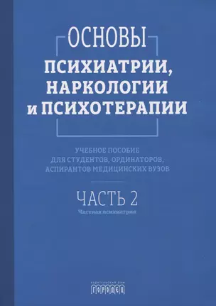 Основы психиатрии, наркологии и психотерапии. Учебное пособие. Часть 2 "Частная психиатрия" — 3057879 — 1