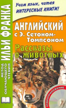 Английский с Э. Сетоном-Томпсоном. Рассказы о животных. Книга + CD (МЕТОД ЧТЕНИЯ ИЛЬИ ФРАНКА) — 2271227 — 1