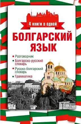 Книга Болгарский язык. 4 книги в одной: разговорник, болгарско-русский словарь, русско-болгарский словарь, грамматика (Александра Круглик)