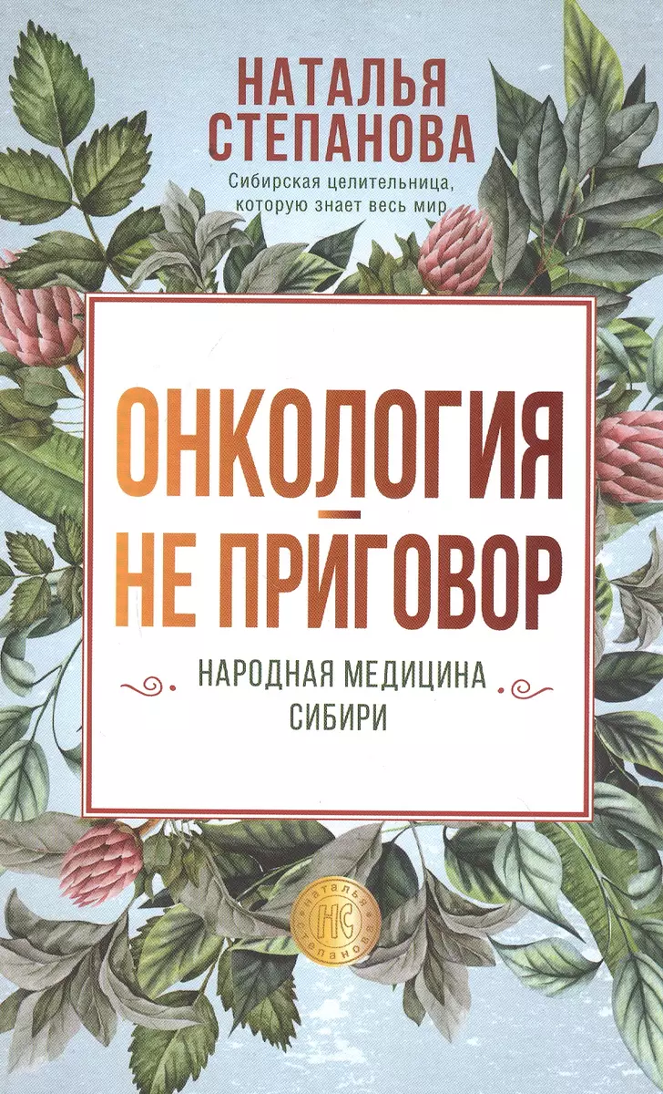 Онкология - не приговор. Народная медицина Сибири (Наталья Степанова) -  купить книгу с доставкой в интернет-магазине «Читай-город». ISBN: ...