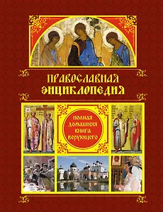 Православная энциклопедия: Полная домашняя книга верующего.
