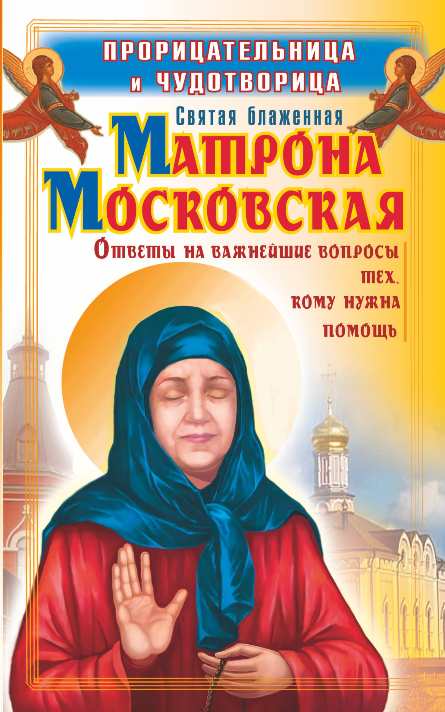 

Прорицательница и чудотворица святая блаженная Матрона Московская : ответы на важнейшие вопросы тех, кому нужна помощь