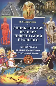 Энциклопедия великих цивилизаций прошлого. Тайные города,  древние предсказания, утраченные знания