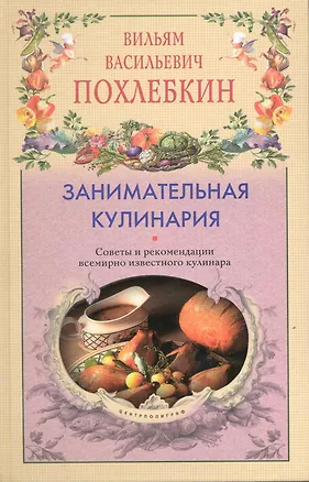 Книга Занимательная кулинария Советы и рекомендации всемирно известного кулинара (Вильям-Август Похлёбкин)