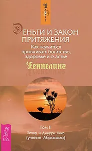 Деньги и Закон Притяжения. Как научиться притягивать богатство, здоровье и счастье. Том II