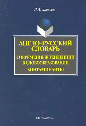 Англо-русский словарь. Современные тенденции в словообразовании. Контаминанты. / (мягк). Лаврова Н. (Флинта) — 2231562 — 1