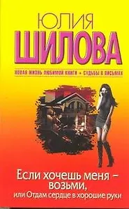 Если хочешь меня - возьми, или Отдам сердце в хорошие руки: роман