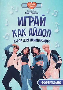Играй, как айдол: K-pop для начинающих. Фортепиано