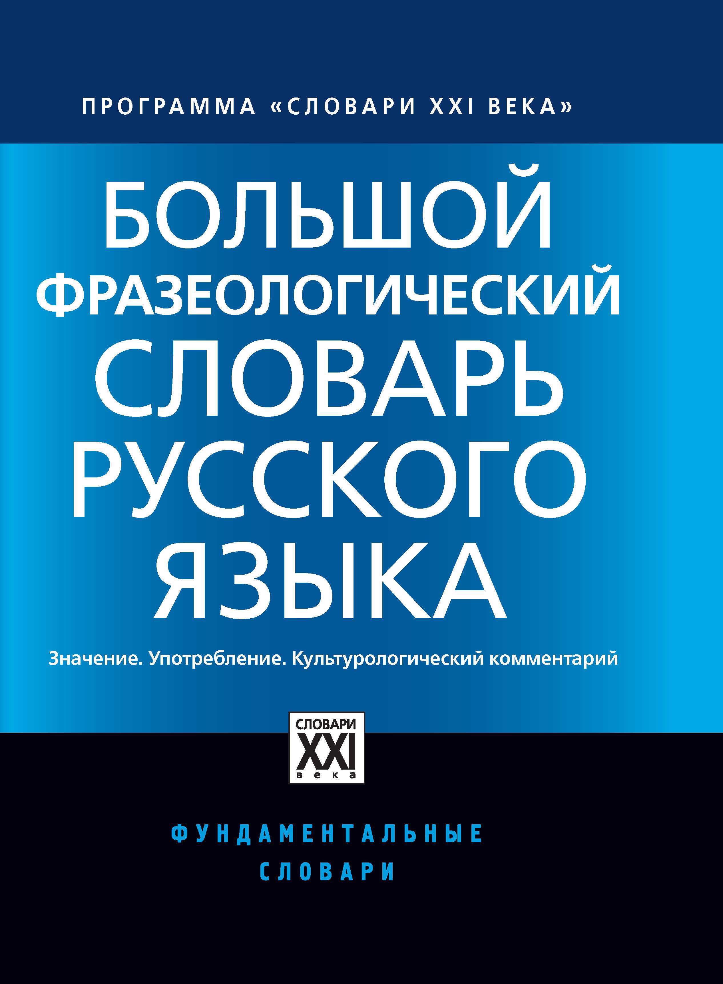 

Большой фразеологический словарь русского языка. Значение. Употребление. Культурный комментарий