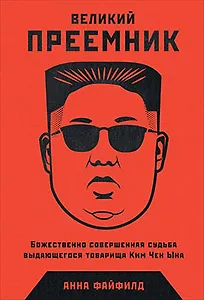 Великий Преемник: Божественно Совершенная Судьба Выдающегося Товарища Ким Чен Ына