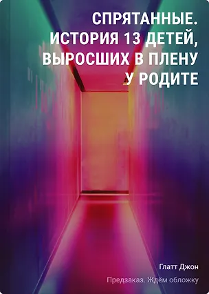Книга Спрятанные. История 13 детей, выросших в плену у родителей (Джон Глатт)