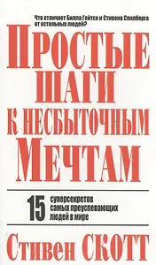 Простые шаги к несбыточным мечтам: 15 суперсекретов самых преуспевающих людей в мире