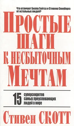 Книга Простые шаги к несбыточным мечтам: 15 суперсекретов самых преуспевающих людей в мире (Стивен Скотт)