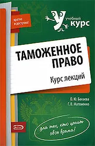 Таможенное право Курс лекций (мягк) (Учебный курс: кратко и доступно). Бакаева О. (Эксмо)