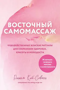 Восточный самомассаж. Чудодейственные женские ритуалы для сохранения здоровья, красоты и молодости