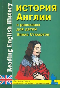 История Англии в рассказах для детей (Эпоха Стюартов. XVII-XVIII вв.): Книга для чтения на английском языке с упражнениями / (мягк) (Учитель и ученик). Катенин С., Зимина М. (Икс)