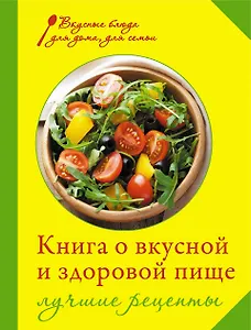 Книга о вкусной и здоровой пище. Лучшие рецепты