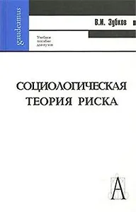 Социологическая теория риска: Учебное пособие для вузов / (Gaudeamus). Зубков В.И. (Трикста)