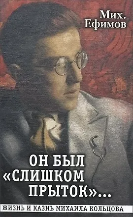 Книга Он был "слишком прыток". Жизнь и казнь Михаила Кольцова (Михаил Ефимов)