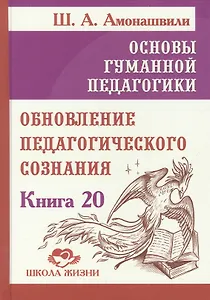 Основы гуманной педагогики. Книга 20. Обновление педагогического сознания