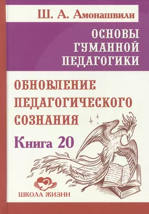 Основы гуманной педагогики. Книга 20. Обновление педагогического сознания — 2959171 — 1