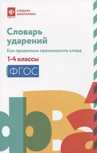 Словарь ударений: как правильно произносить слова: 1-4 классы