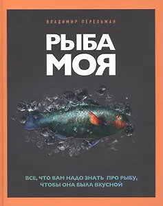 Рыба моя. Все, что вам надо знать про рыбу, чтобы она была вкусной