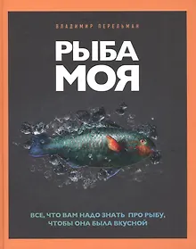 Рыба моя. Все, что вам надо знать про рыбу, чтобы она была вкусной