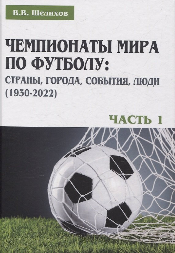 Книга Чемпионаты мира по футболу: страны, города, события, люди (1930–2022). Часть 1 (Владимир Шелихов) — 1