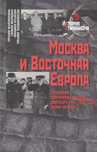 Москва и Восточная Европа Становление политических режимов советского типа (1949-1953) (История сталинизма). Волокитина Т. (Росспэн)