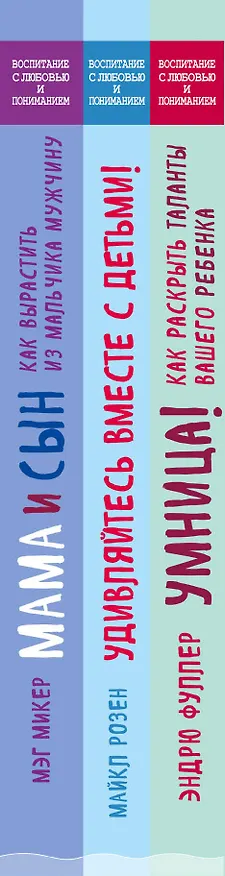Книга Лучший подарок для счастливой мамы! ("Мама и сын. Как вырастить из мальчика мужчину"+"Умница! Как раскрыть таланты вашего ребенка"+"Удивляйтесь вместе с детьми! Как превратить свой дом в место, где ребенку хочется учиться") (Мэг Микер, Майкл Розен, Эндрю Фуллер) — 3