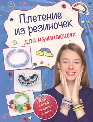 Плетение из резиночек для начинающих: для детей старше 6 лет — 2478423 — 1