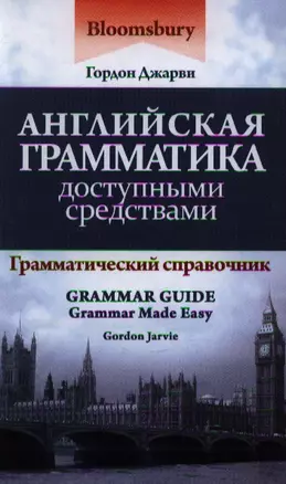 Английская грамматика доступными средствами: грамматический справочник = Bloomsbury Grammar Guide / 2-е изд. — 2348579 — 1