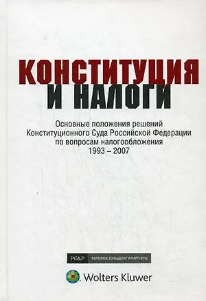 Книга Конституция и налоги: Основные положения решений Конституционного Суда Российской Федерации по вопросам налогообложения 1993-2007: К 15-летию Конститу ()