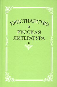 Христианство и русская литература. Сборник 6. Взаимодействие этнокультурных и религиозно-этических традиций в русской мысли и литературе
