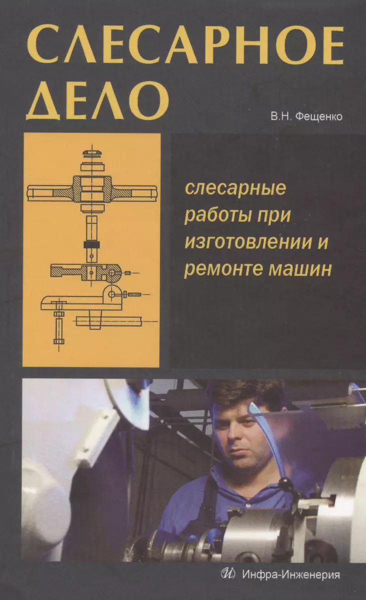 Слесарное дело. Слесарные работы при изготовлении и ремонте машин. Книга 1:  учеб. пос. (Владимир Фещенко) - купить книгу с доставкой в  интернет-магазине «Читай-город». ISBN: 978-5-9729-0053-4